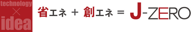 technology idea 省エネ+創エネ=J-ZERO