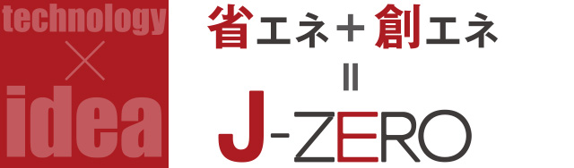 technology idea 省エネ+創エネ=J-ZERO